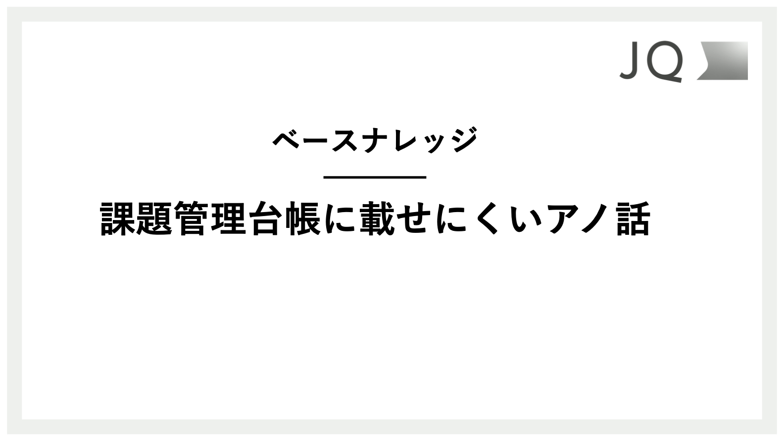 課題管理台帳に載せにくいアノ話 | 株式会社JQ